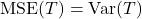 \operatorname{MSE}(T)=\operatorname{Var}(T)