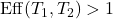 \operatorname{Eff}(T_1,T_2)>1