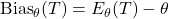 \operatorname{Bias}_{\theta}(T)=E_{\theta}(T)-\theta