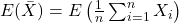 E(\bar{X})=E\left(\frac{1}{n}\sum_{i=1}^{n}X_i\right)