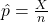 \hat{p}=\frac{X}{n}