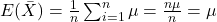 E(\bar{X})=\frac{1}{n}\sum_{i=1}^{n}\mu=\frac{n\mu}{n}=\mu