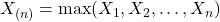 X_{(n)}=\max(X_1,X_2,\ldots,X_n)