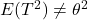 E(T^2)\neq\theta^2