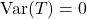 \operatorname{Var}(T)=0