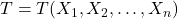 T=T(X_1,X_2,\ldots,X_n)